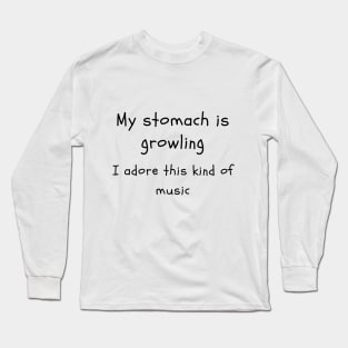 stomach growling is my music Long Sleeve T-Shirt